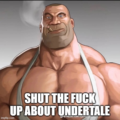 Buff soldier | shut the fuck up about undertale | image tagged in buff soldier | made w/ Imgflip meme maker