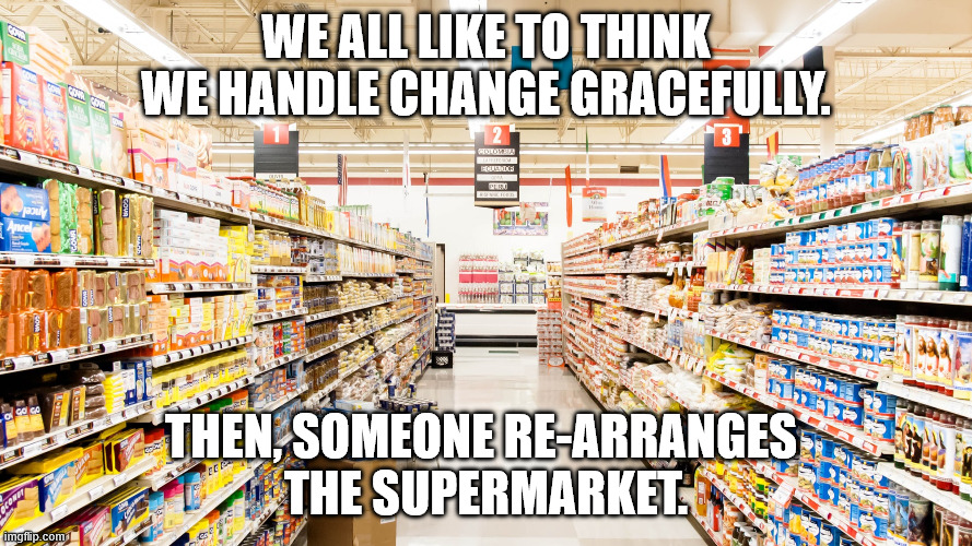 Handling Change | We all like to think we handle change gracefully. Then, someone re-arranges 
the supermarket. | image tagged in supermarket,funny,humor,fun,change | made w/ Imgflip meme maker