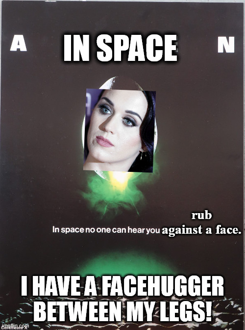 The space odyssey of Katy Perry has started in ozteralia by facehugging Rubby Rose. "Allegedly". Still better than alien earth! | In space; rub against a face. I have a facehugger between my legs! | image tagged in alien,katy perry,facehugger,funny,funny memes,memes | made w/ Imgflip meme maker