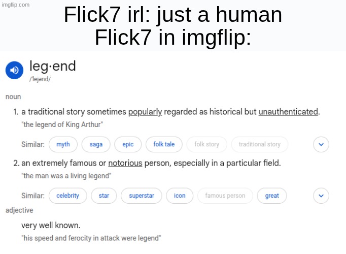 Dang Right he is a fricking Legend | Flick7 irl: just a human
Flick7 in imgflip: | image tagged in legend,flick7,memes,funny,fun,legends | made w/ Imgflip meme maker