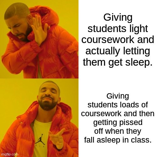 School teachers vs. letting kids sleep. | Giving students light coursework and actually letting them get sleep. Giving students loads of coursework and then getting pissed off when they fall asleep in class. | image tagged in memes,drake hotline bling | made w/ Imgflip meme maker