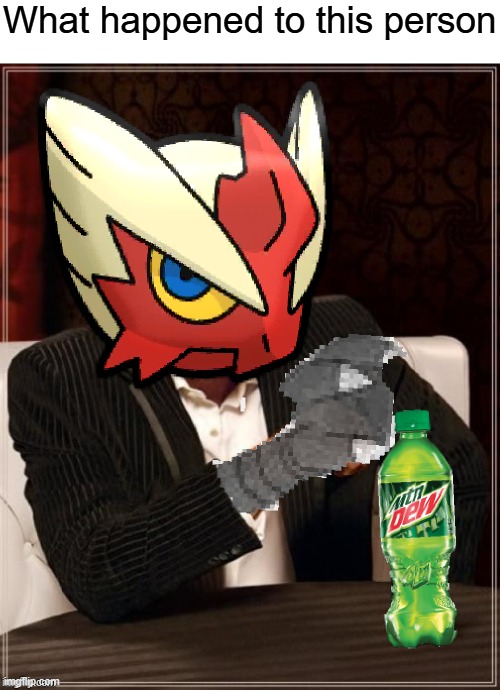 If anyone knows tell me | What happened to this person | image tagged in most interesting blaziken in hoenn | made w/ Imgflip meme maker