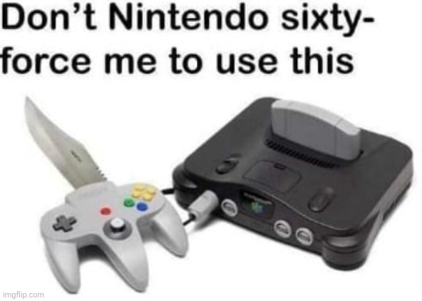image tagged in don't nintendo sixty-force me to use this | made w/ Imgflip meme maker