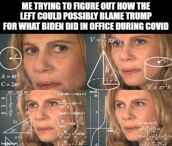 Calculating meme | Me trying to figure out how the left could possibly blame trump for what Biden did in office during covid | image tagged in calculating meme | made w/ Imgflip meme maker