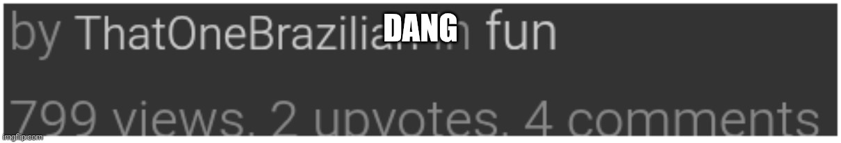 DANG | DANG | image tagged in dang,whoa,thanks,imgflip meme,views,stop reading these tags | made w/ Imgflip meme maker