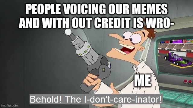 Fixed the bloody grammar | People voicing our memes and with out credit is wro-; Me | image tagged in the i don't care inator,remix | made w/ Imgflip meme maker