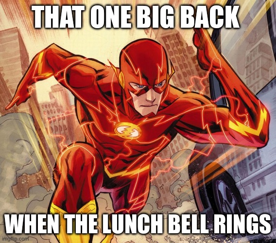 The Flash | That one big back; When the lunch bell rings | image tagged in the flash | made w/ Imgflip meme maker