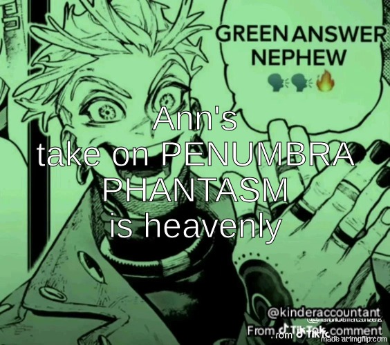 green answer nephew | Ann's take on PENUMBRA PHANTASM is heavenly | image tagged in green answer nephew | made w/ Imgflip meme maker