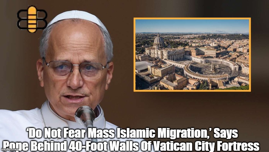 ‘Do Not Fear Mass Islamic Migration,’ Says Pope Behind 40-Foot Walls Of Vatican City Fortress | made w/ Imgflip meme maker