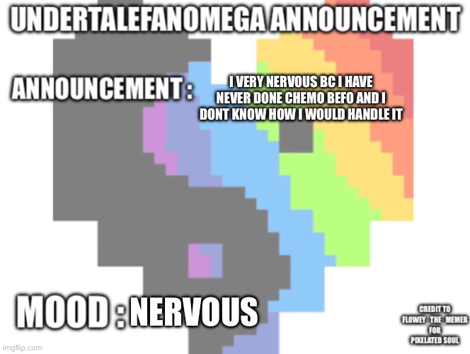 UndertaleFanOmega’s Announcement Template *With Credit’s* | I very nervous bc i have never done chemo befo and i dont know how i would handle it; Nervous | image tagged in undertalefanomega s announcement template with credit s | made w/ Imgflip meme maker
