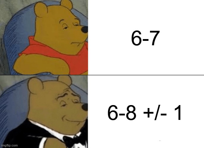 6-7 6-8 +/- 1 | image tagged in memes,tuxedo winnie the pooh | made w/ Imgflip meme maker