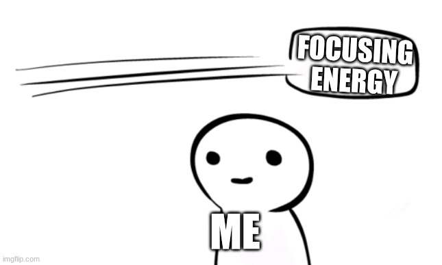 This is in fact the very same reason why I'm here right now | focusing energy; Me | image tagged in over your head | made w/ Imgflip meme maker