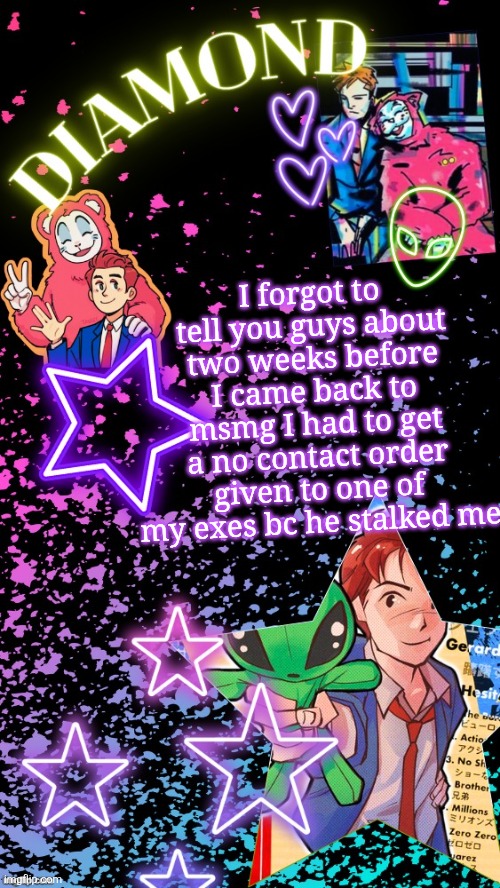 Diamond's Hesitant Alien temp ! ! (TYSM DISCO!!!) | I forgot to tell you guys about two weeks before I came back to msmg I had to get a no contact order given to one of my exes bc he stalked me | image tagged in diamond's hesitant alien temp tysm disco | made w/ Imgflip meme maker