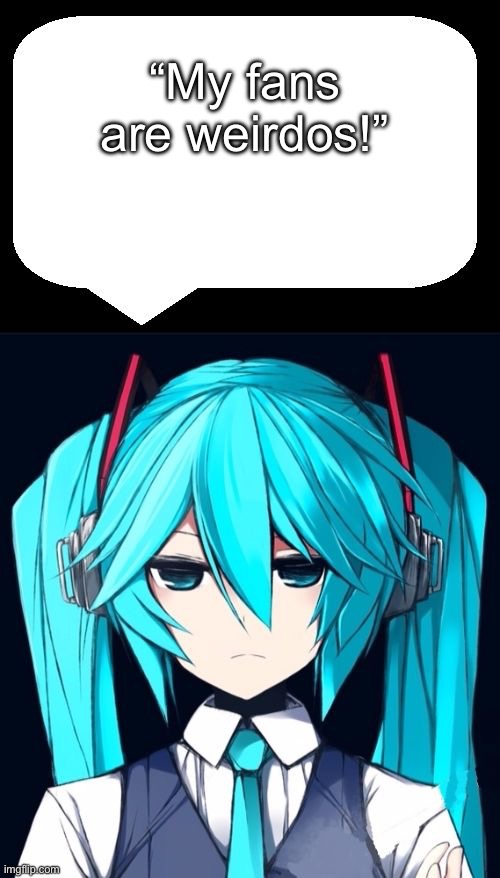 Annoyed Miku | “My fans are weirdos!” | image tagged in annoyed miku,miku,hatsune miku,dweeb,weirdo | made w/ Imgflip meme maker