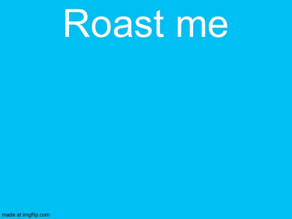 Roast me | made w/ Imgflip meme maker