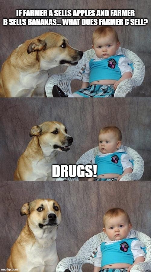 Drugs | If farmer A sells apples and farmer B sells bananas… What does farmer C sell? Drugs! | image tagged in memes,dad joke dog | made w/ Imgflip meme maker