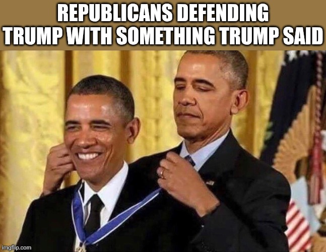obama medal | republicans defending trump with something trump said | image tagged in obama medal | made w/ Imgflip meme maker