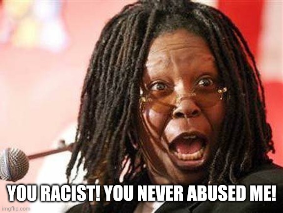 Woopi Goldberg | You racist! You never abused me! | image tagged in woopi goldberg | made w/ Imgflip meme maker