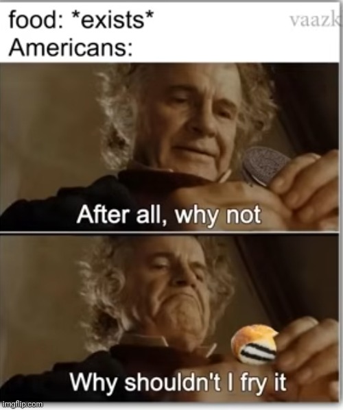 Just walk around a fair/amusement park for 5 minutes, and see that it is very true | image tagged in memes,so true,america,food,deep fried,countries | made w/ Imgflip meme maker
