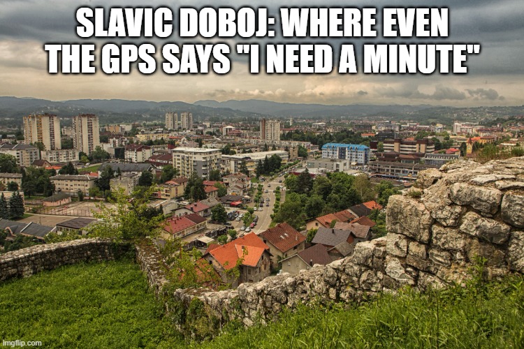 Slavic Doboj | Slavic Doboj: where even the GPS says "I need a minute" | image tagged in slavic doboj | made w/ Imgflip meme maker
