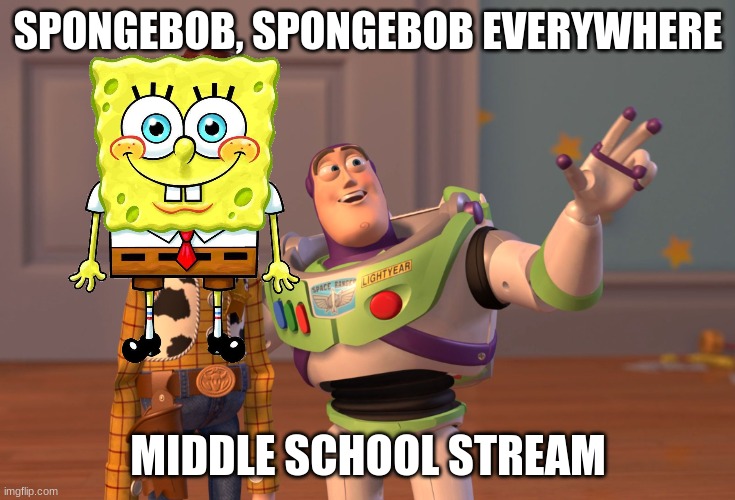 SPONGY BOB | spongebob, spongebob everywhere; Middle school stream | image tagged in memes,x x everywhere,spongebob | made w/ Imgflip meme maker