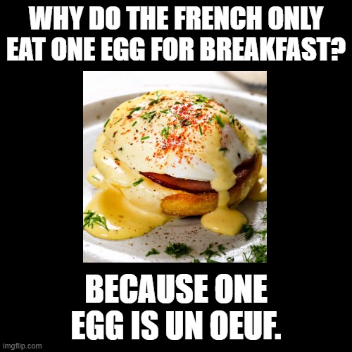 Un Oeuf | Why do the French only eat one egg for breakfast? Because one egg is un oeuf. | image tagged in black square,puns | made w/ Imgflip meme maker