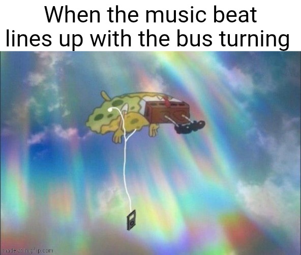 Absolutely heavenly | When the music beat lines up with the bus turning | image tagged in spongebob ascending with headphones | made w/ Imgflip meme maker