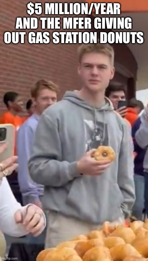 $5 Million/year and the MFer giving out gas station donuts | made w/ Imgflip meme maker