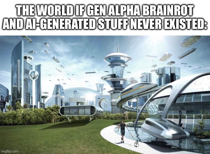 The future world if | The world if Gen Alpha brainrot and ai-generated stuff never existed: | image tagged in the future world if,gen alpha,brainrot,memes,funny,future | made w/ Imgflip meme maker
