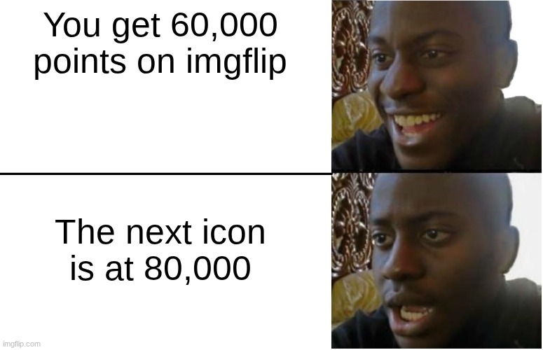 Looks like it's time to start grinding | You get 60,000 points on imgflip; The next icon is at 80,000 | image tagged in disappointed black guy,imgflip points,bread,kirby says you suck,chicken jockey,who reads these | made w/ Imgflip meme maker