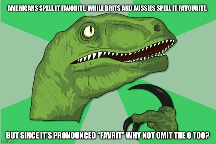 new philosoraptor | Americans spell it favorite, while Brits and Aussies spell it favourite, But since it’s pronounced “favrit” why not omit the o too? | image tagged in new philosoraptor | made w/ Imgflip meme maker