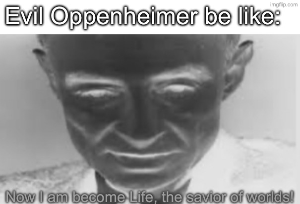 Now I am become Life | Evil Oppenheimer be like:; Now I am become Life, the savior of worlds! | image tagged in oppenheimer,evil,inverted,atom bomb,hiroshima | made w/ Imgflip meme maker