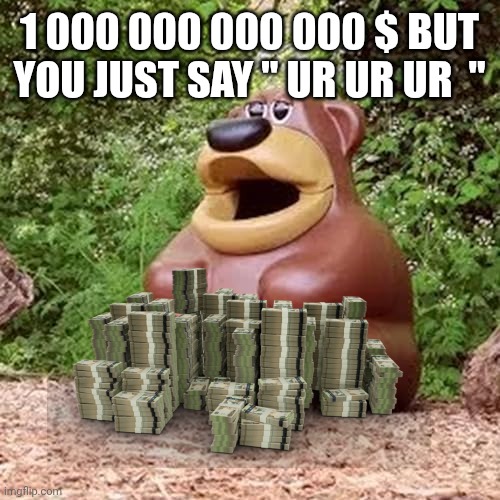 Freddy fazbear ur ur ur | 1 000 000 000 000 $ but you just say " ur ur ur  " | image tagged in freddy fazbear ur ur ur | made w/ Imgflip meme maker