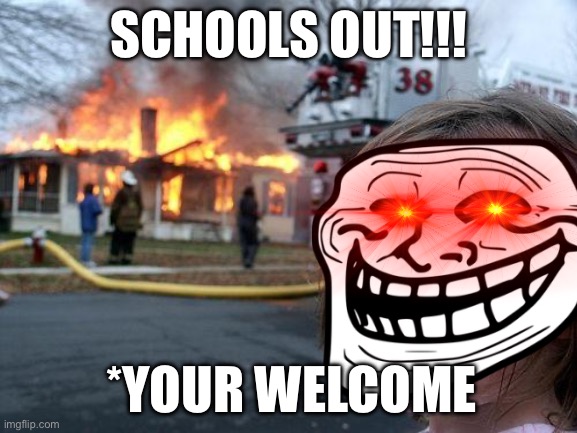 Yay | Schools out!!! *your welcome | image tagged in memes,disaster girl,flick7,gif,funny,relatable | made w/ Imgflip meme maker
