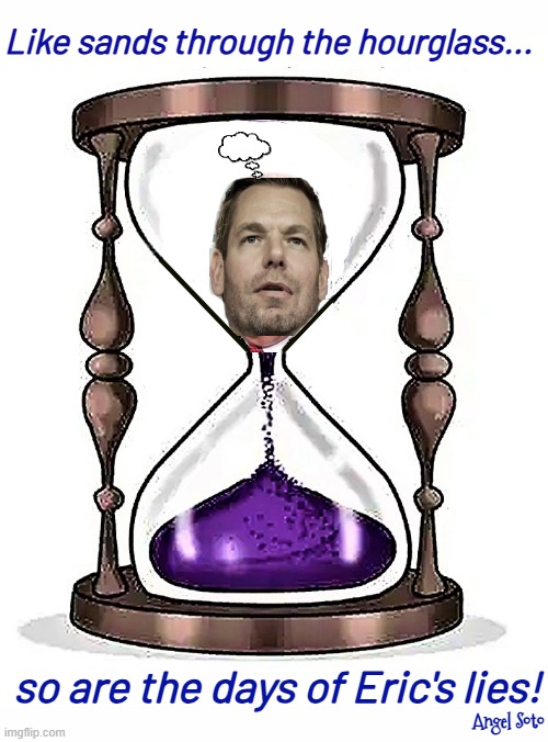 like sands through the hourglass, so are the days of eric's lies | Like sands through the hourglass... so are the days of Eric's lies! Angel Soto | image tagged in like sands through the hourglass,eric swalwell,hourglass,sand,corrupt,sexual predator | made w/ Imgflip meme maker