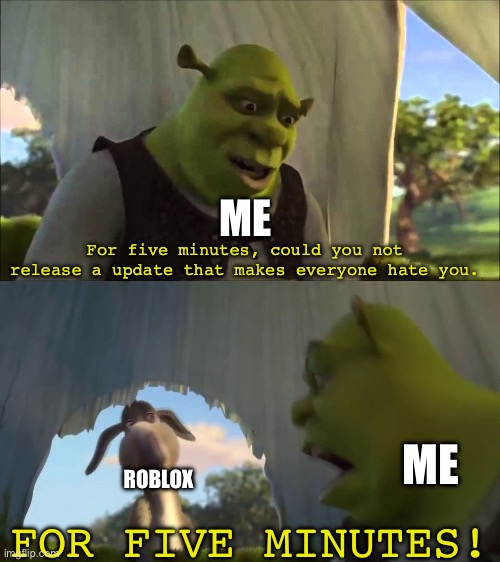 It’s been a death spiral since they banned Schlep | Me; For five minutes, could you not release a update that makes everyone hate you. Me; Roblox; For five minutes! | image tagged in shrek five minutes | made w/ Imgflip meme maker