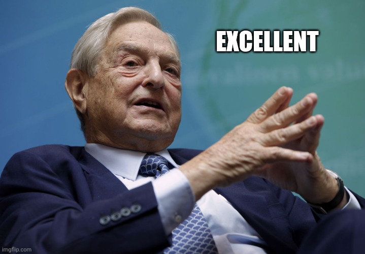 Excellent | image tagged in george soros | made w/ Imgflip meme maker