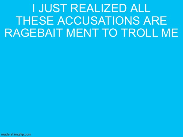 I just realized all these accusations are ragebait ment to troll me | made w/ Imgflip meme maker