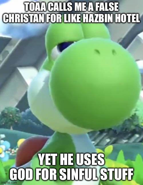 Hypocrite 101 | Toaa calls me a false christan for like hazbin hotel; Yet he uses god for sinful stuff | image tagged in yoshi s not interested | made w/ Imgflip meme maker