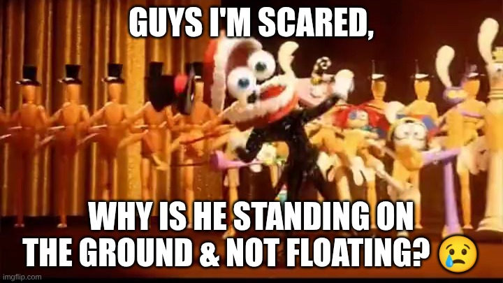 Guys I'm scared, why is he standing on the ground & not floating? 😢 | made w/ Imgflip meme maker