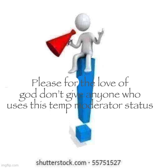 Give me Moderator status | Please for the love of god don’t give anyone who uses this temp moderator status | image tagged in give me moderator status | made w/ Imgflip meme maker