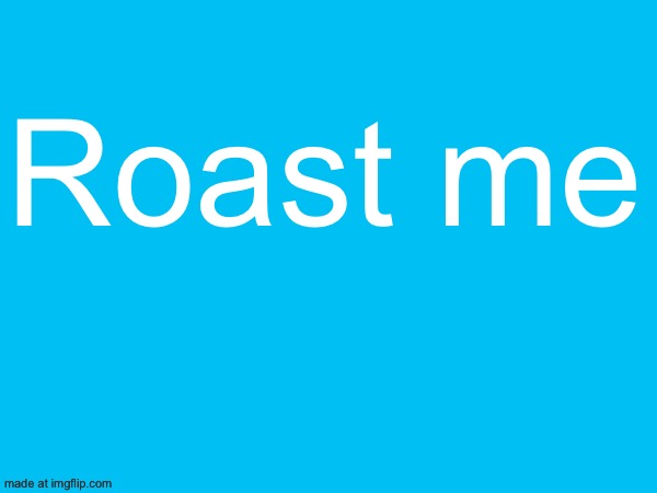 Roast me | made w/ Imgflip meme maker