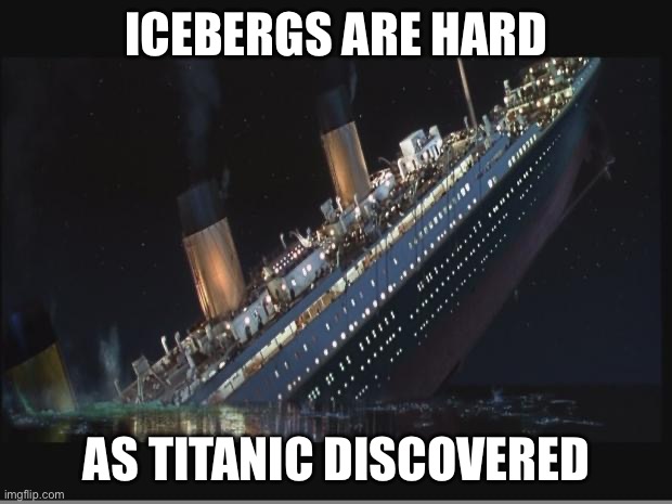 Titanic Sinking | Icebergs are hard As Titanic discovered | image tagged in titanic sinking | made w/ Imgflip meme maker