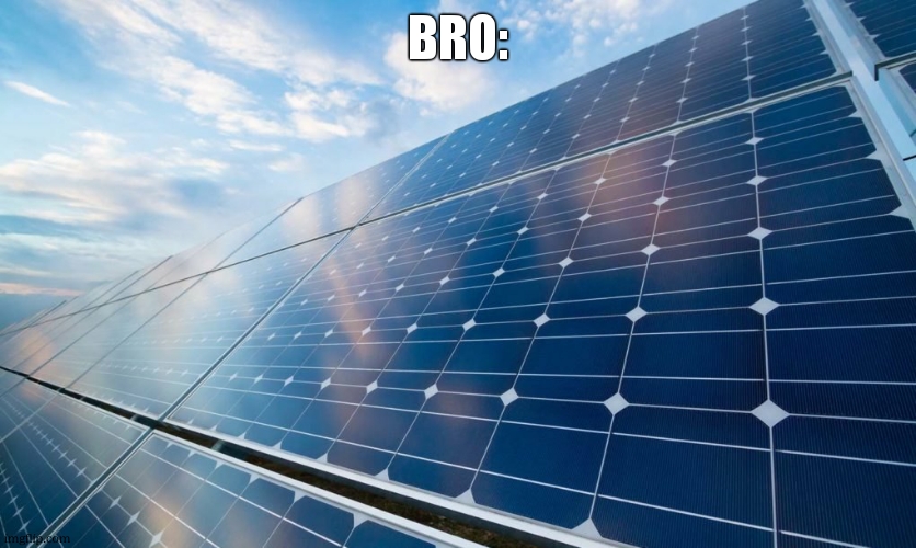 solar panels | bro: | image tagged in solar panels | made w/ Imgflip meme maker