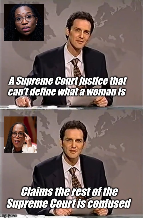 Supreme confusion | A Supreme Court justice that can’t define what a woman is; Claims the rest of the Supreme Court is confused | image tagged in weekend update with norm,politics lol,memes | made w/ Imgflip meme maker
