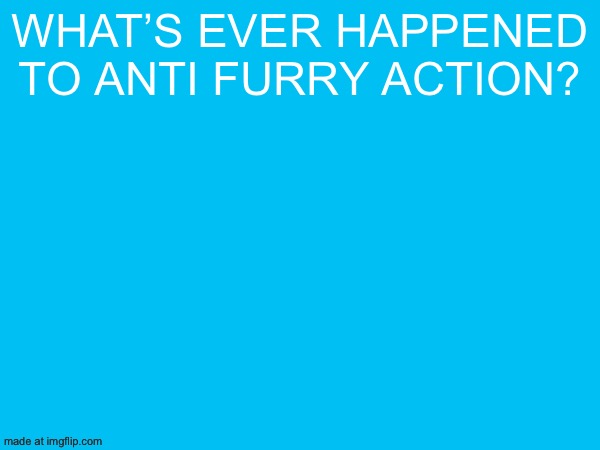 What’s ever happened to anti furry action? | made w/ Imgflip meme maker