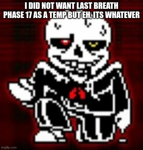 I did not want last breath phase 17 as a temp but eh, its whatever | made w/ Imgflip meme maker