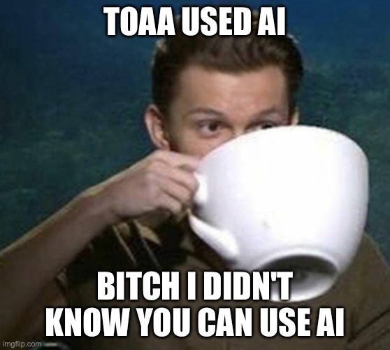 tom holland big teacup | Toaa used ai Bitch i didn't know you can use ai | image tagged in tom holland big teacup | made w/ Imgflip meme maker