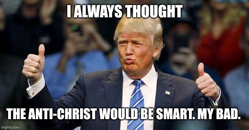 Disappointed in Donald Trump | I always thought; The anti-Christ would be smart. My bad. | image tagged in happy mood donald trump,antichrist,memes,not the sharpest tool in the shed,end times,apocalypse | made w/ Imgflip meme maker
