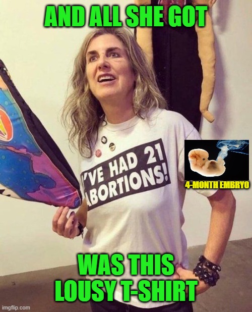 Abortion Braggadocio Tries to Set Record | and all she got; 4-month embryo; was this lousy t-shirt | image tagged in abortion,prolife | made w/ Imgflip meme maker